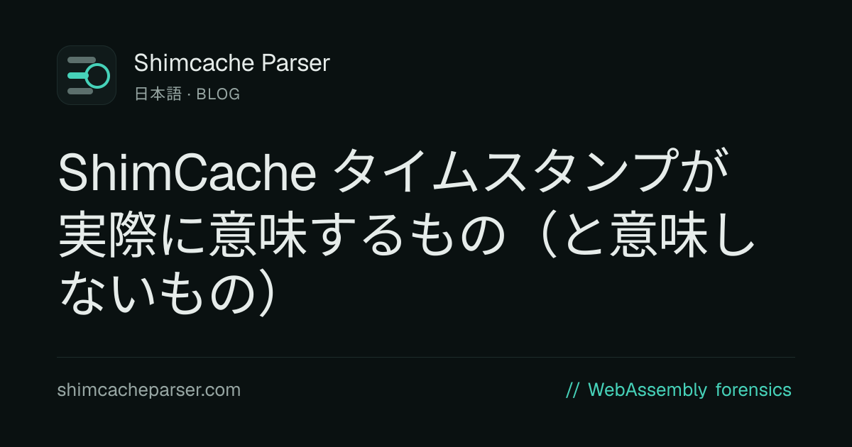ShimCache のタイムスタンプが本当に意味するもの（そして意味しないもの） — Shimcache Parser